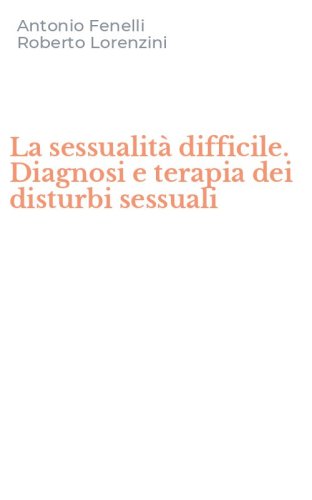 La sessualit&agrave; difficile. Diagnosi e terapia dei disturbi sessuali