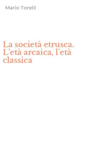 La societ&agrave; etrusca. L'et&agrave; arcaica, l'et&agrave; classica