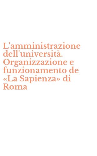 L'amministrazione dell'universit&agrave;. Organizzazione e funzionamento de &laquo;La Sapienza&raquo; di Roma