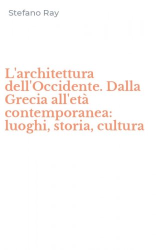 L'architettura dell'Occidente. Dalla Grecia all'et&agrave; contemporanea: luoghi, storia, cultura