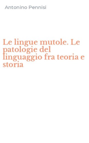 Le lingue mutole. Le patologie del linguaggio fra teoria e storia