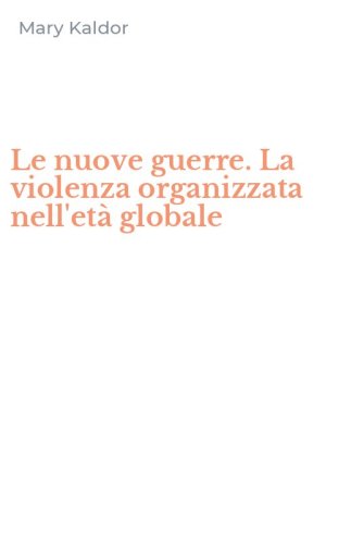 Le nuove guerre. La violenza organizzata nell'et&agrave; globale
