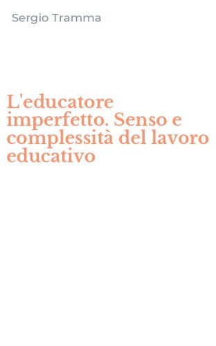 L'educatore imperfetto. Senso e complessit&agrave; del lavoro educativo