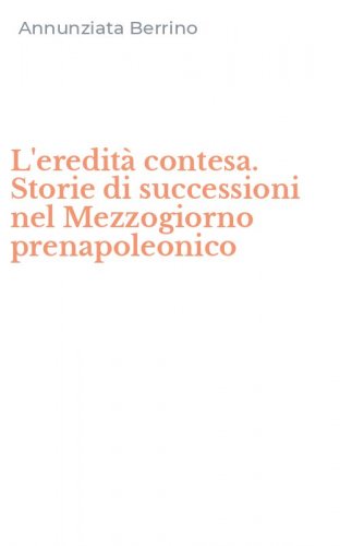 L'eredit&agrave; contesa. Storie di successioni nel Mezzogiorno prenapoleonico
