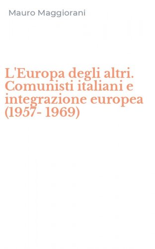 L'Europa degli altri. Comunisti italiani e integrazione europea (1957-1969)