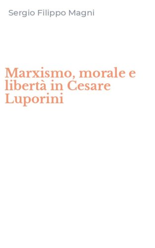 Marxismo, morale e libert&agrave; in Cesare Luporini