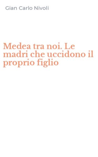 Medea tra noi. Le madri che uccidono il proprio figlio