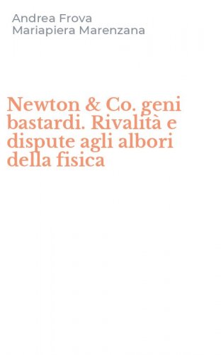 Newton & Co. geni bastardi. Rivalit&agrave; e dispute agli albori della fisica