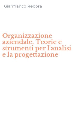 Organizzazione aziendale. Teorie e strumenti per l'analisi e la progettazione