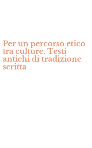 Per un percorso etico tra culture. Testi antichi di tradizione scritta
