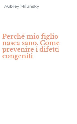Perch&eacute; mio figlio nasca sano. Come prevenire i difetti congeniti