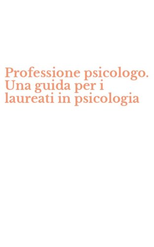 Professione psicologo. Una guida per i laureati in psicologia