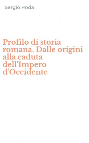 Profilo di storia romana. Dalle origini alla caduta dell'Impero d'Occidente