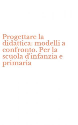 Progettare la didattica: modelli a confronto. Per la scuola d'infanzia e primaria