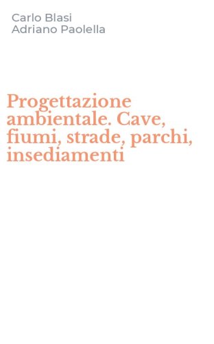 Progettazione ambientale. Cave, fiumi, strade, parchi, insediamenti