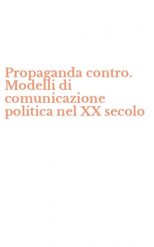 Propaganda contro. Modelli di comunicazione politica nel XX secolo