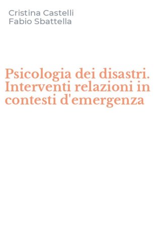 Psicologia dei disastri. Interventi relazioni in contesti d'emergenza