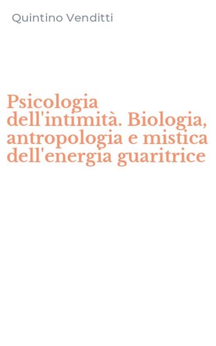 Psicologia dell'intimit&agrave;. Biologia, antropologia e mistica dell'energia guaritrice