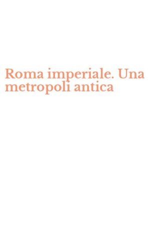 Roma imperiale. Una metropoli antica
