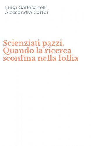 Scienziati pazzi. Quando la ricerca sconfina nella follia