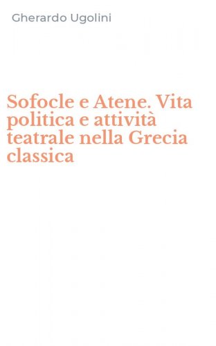 Sofocle e Atene. Vita politica e attivit&agrave; teatrale nella Grecia classica
