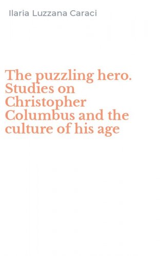 The puzzling hero. Studies on Christopher Columbus and the culture of his age