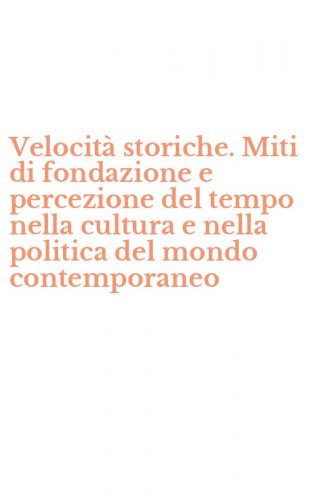 Velocit&agrave; storiche. Miti di fondazione e percezione del tempo nella cultura e nella politica del mondo contemporaneo