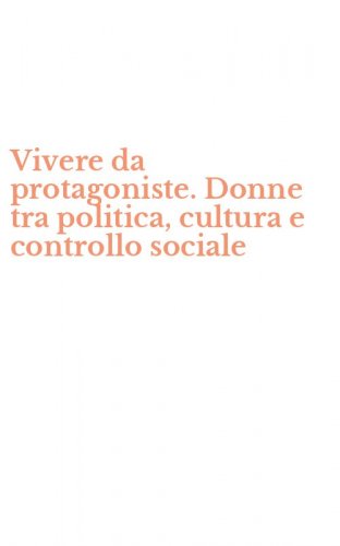 Vivere da protagoniste. Donne tra politica, cultura e controllo sociale