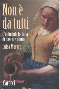 Non &egrave; da tutti. L'indicibile fortuna di nascere donna