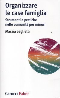 Organizzare le case famiglia. Strumenti e pratiche nelle comunit&agrave; per minori
