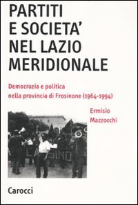 Partiti e societ&agrave; nel Lazio meridionale. Democrazia e politica nella provincia di Frosinone (1964-1994)