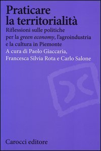 Praticare la territorialit&agrave;. Riflessioni sulle politiche per la "green economy", l'agroindustria e la cultura in Piemonte