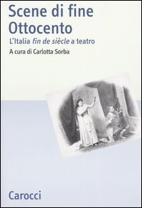 Scene di fine Ottocento. L'Italia fin de si&egrave;cle a teatro