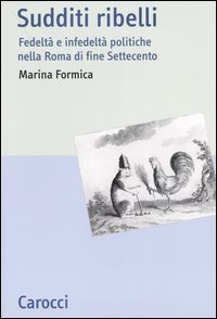 Sudditi ribelli. Fedelt&agrave; e infedelt&agrave; politiche nella Roma di fine Settecento