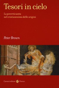 Tesori in cielo. La povert&agrave; santa nel cristianesimo delle origini