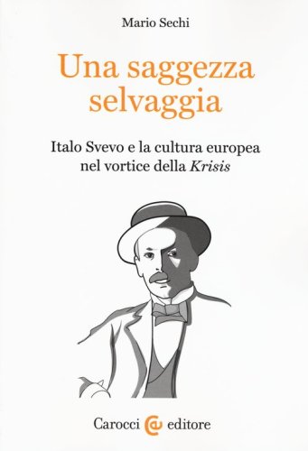 Una saggezza selvaggia. Italo Svevo e la cultura europea nel vortice della &laquo;Krisis&raquo;