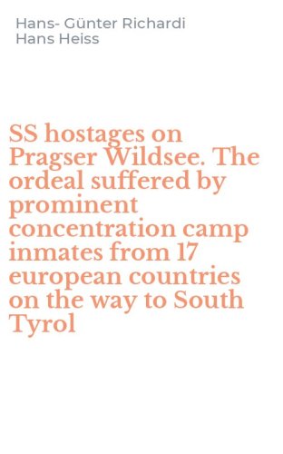 SS hostages on Pragser Wildsee. The ordeal suffered by prominent concentration camp inmates from 17 european countries on the way to South Tyrol