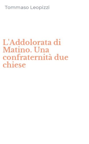 L'Addolorata di Matino. Una confraternit&agrave; due chiese