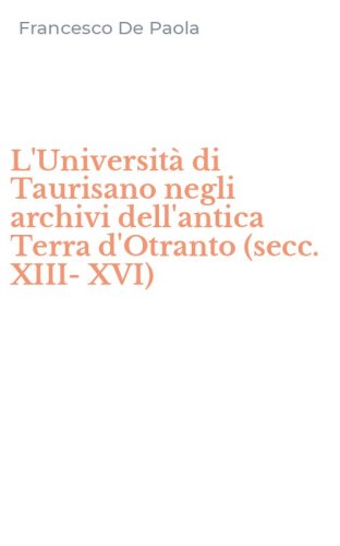 L'Universit&agrave; di Taurisano negli archivi dell'antica Terra d'Otranto (secc. XIII-XVI)