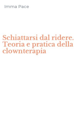 Schiattarsi dal ridere. Teoria e pratica della clownterapia