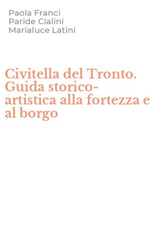 Civitella del Tronto. Guida storico-artistica alla fortezza e al borgo
