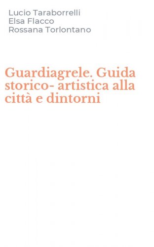 Guardiagrele. Guida storico-artistica alla citt&agrave; e dintorni
