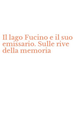 Il lago Fucino e il suo emissario. Sulle rive della memoria