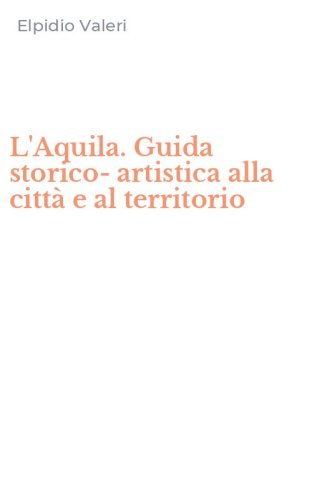 L'Aquila. Guida storico-artistica alla citt&agrave; e al territorio