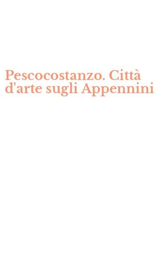 Pescocostanzo. Citt&agrave; d'arte sugli Appennini