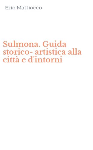 Sulmona. Guida storico-artistica alla citt&agrave; e d'intorni