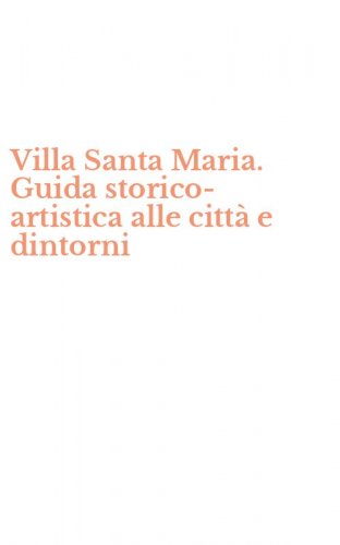 Villa Santa Maria. Guida storico-artistica alle citt&agrave; e dintorni