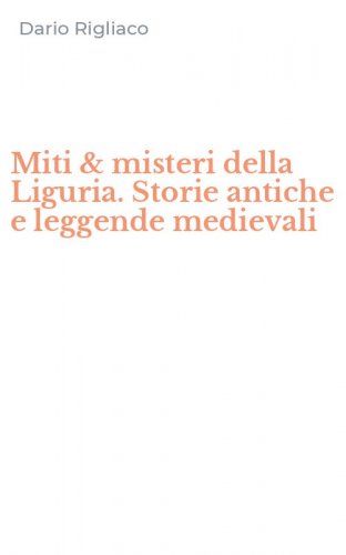 Miti & misteri della Liguria. Storie antiche e leggende medievali