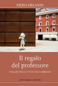 Il regalo del professore. Viaggio nelle citt&agrave; che cambiano