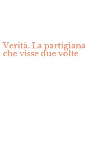 Verit&agrave;. La partigiana che visse due volte